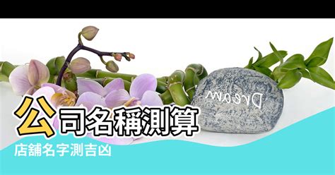 公司名字吉凶|公司名稱測吉凶，店舖名字測吉凶，免費公司測名，公。